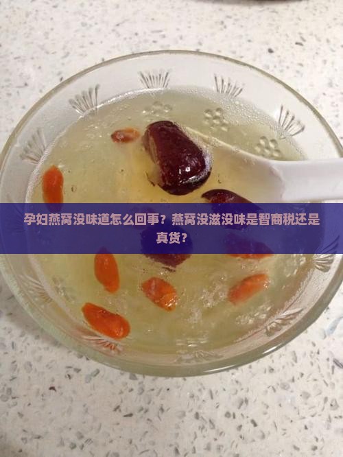 孕妇燕窝没味道怎么回事？燕窝没滋没味是智商税还是真货？