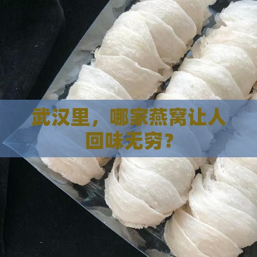 武汉里，哪家燕窝让人回味无穷？