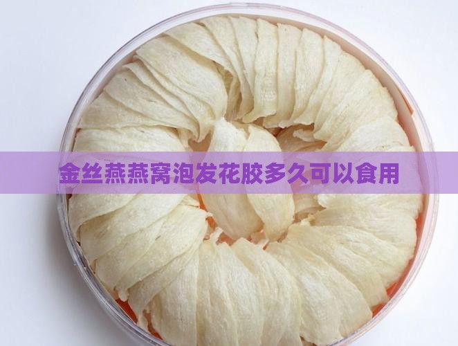 金丝燕燕窝泡发花胶多久可以食用