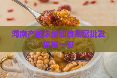 河南产地浓缩即食燕窝批发价格一览