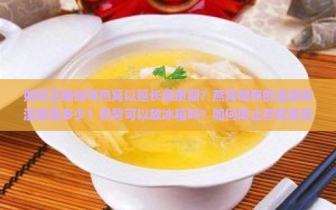 如何正确储存燕窝以延长保质期？燕窝储存的温度和湿度是多少？燕窝可以放冰箱吗？如何防止燕窝变质？