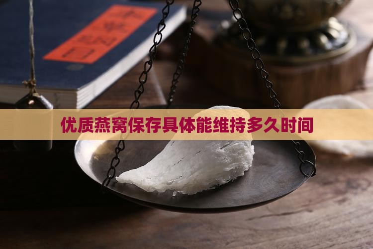 优质燕窝保存具体能维持多久时间