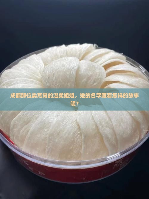 成都那位卖燕窝的温柔姐姐，她的名字藏着怎样的故事呢？