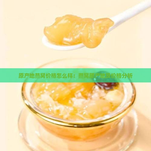 原产地燕窝价格怎么样：燕窝原产地及价格分析