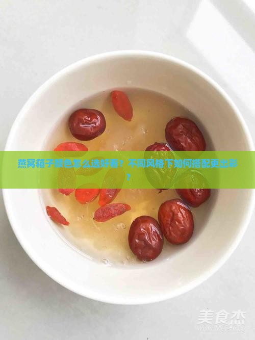 燕窝箱子颜色怎么选好看？不同风格下如何搭配更出彩？