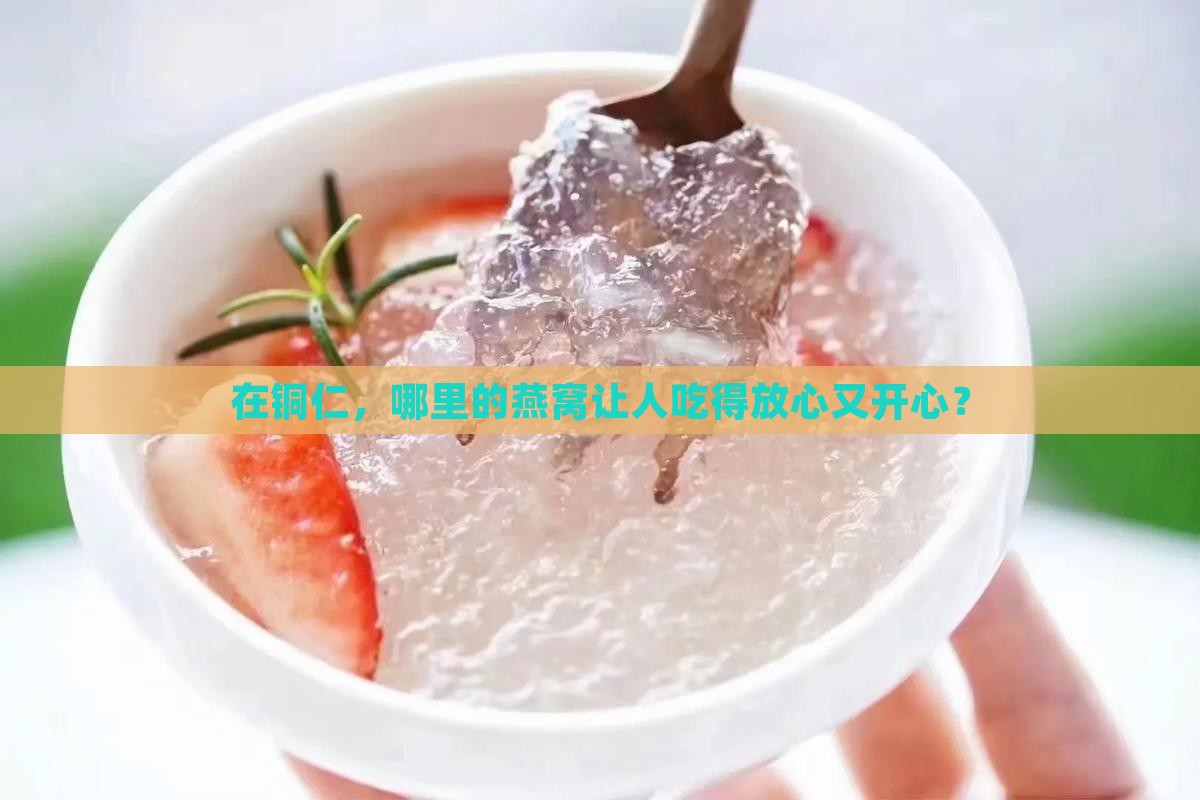 在铜仁，哪里的燕窝让人吃得放心又开心？