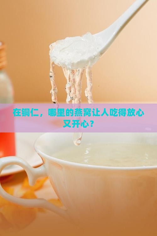 在铜仁，哪里的燕窝让人吃得放心又开心？
