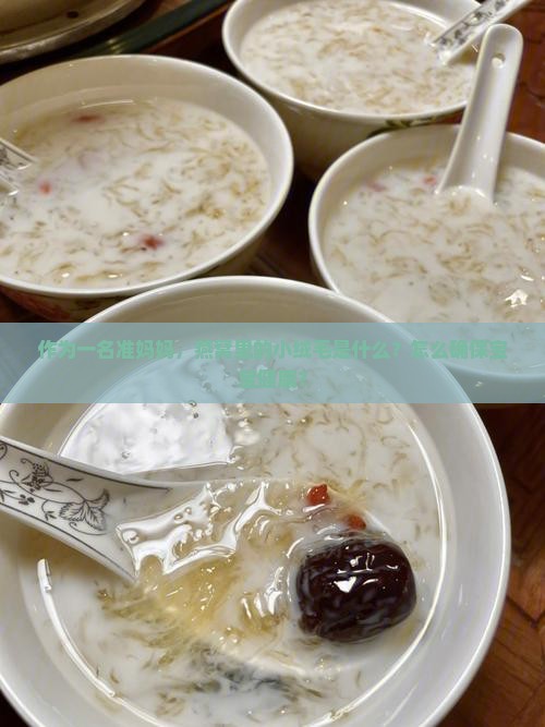 作为一名准妈妈，燕窝里的小绒毛是什么？怎么确保宝宝健康？