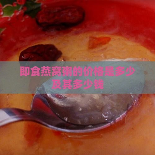 即食燕窝粥的价格是多少及其多少钱