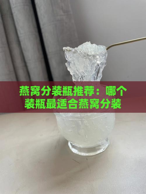 燕窝分装瓶推荐：哪个装瓶最适合燕窝分装