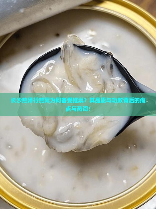 长沙燕泽行燕窝为何备受推崇？其品质与功效背后的痛点与热词！