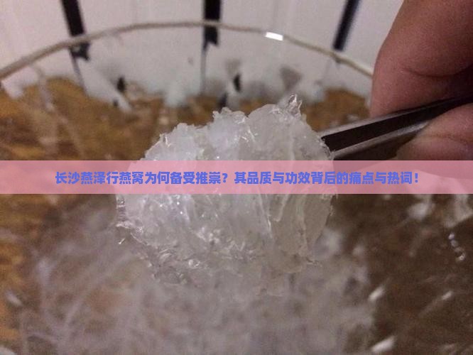 长沙燕泽行燕窝为何备受推崇？其品质与功效背后的痛点与热词！
