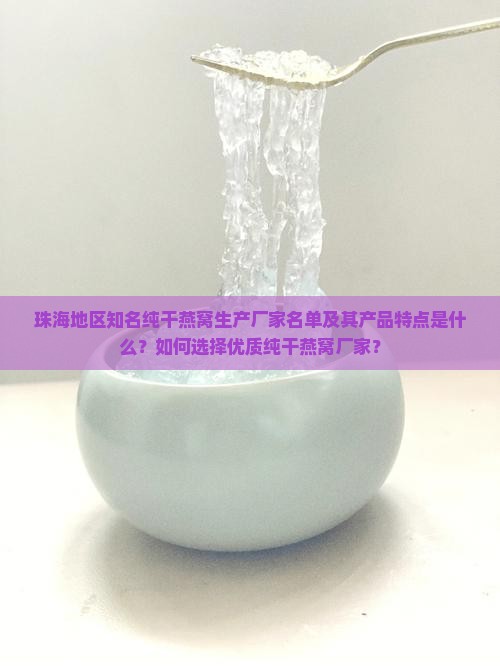 珠海地区知名纯干燕窝生产厂家名单及其产品特点是什么？如何选择优质纯干燕窝厂家？