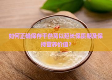 如何正确保存干燕窝以延长保质期及保持营养价值？