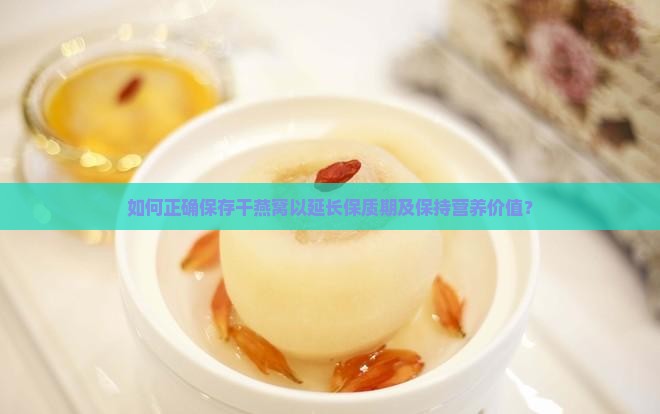 如何正确保存干燕窝以延长保质期及保持营养价值？
