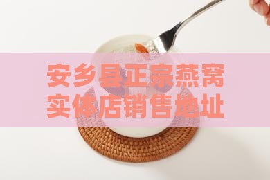 安乡县正宗燕窝实体店销售地址一览