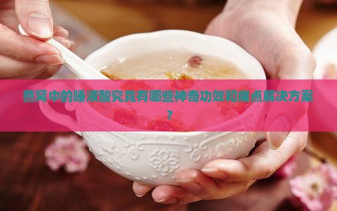 燕窝中的唾液酸究竟有哪些神奇功效和痛点解决方案？