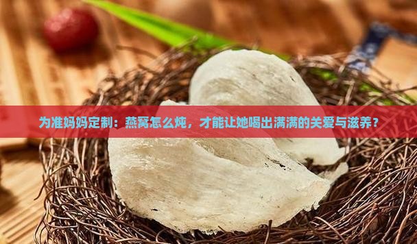 为准妈妈定制：燕窝怎么炖，才能让她喝出满满的关爱与滋养？