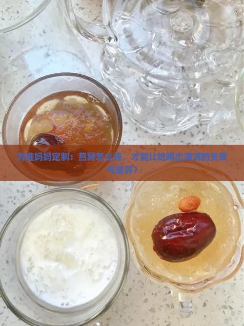为准妈妈定制：燕窝怎么炖，才能让她喝出满满的关爱与滋养？