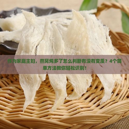 作为家庭主妇，燕窝炖多了怎么判断有没有变质？4个简单方法教你轻松识别！