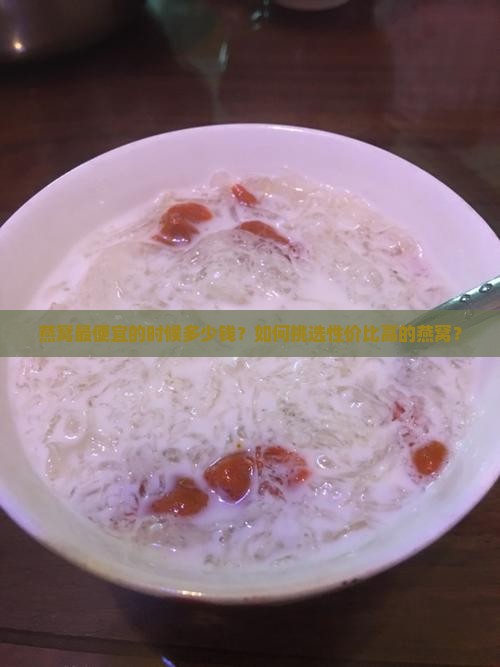 燕窝最便宜的时候多少钱？如何挑选性价比高的燕窝？