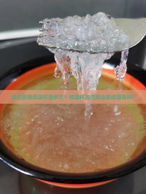 泡燕窝用保温杯泡多久？保温杯泡燕窝会影响营养吗？