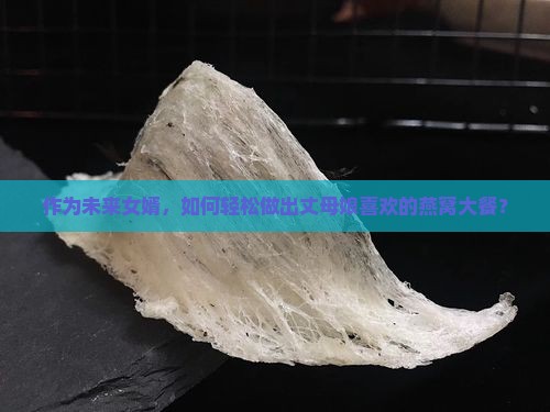 作为未来女婿，如何轻松做出丈母娘喜欢的燕窝大餐？