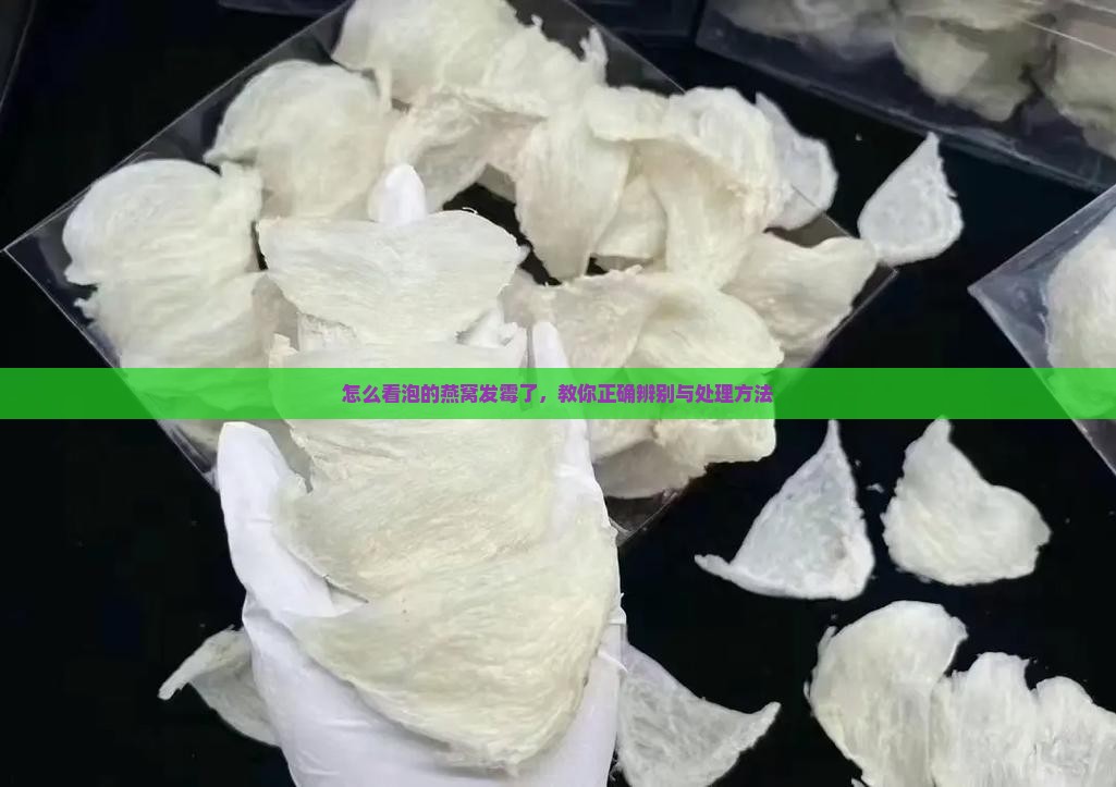 怎么看泡的燕窝发霉了，教你正确辨别与处理方法