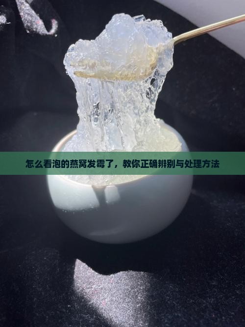 怎么看泡的燕窝发霉了，教你正确辨别与处理方法