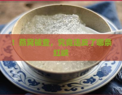 ！燕窝被查，究竟违反了哪条红峡