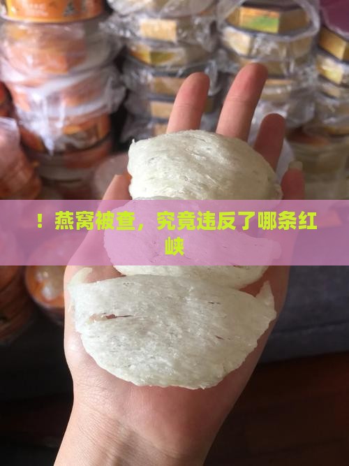 ！燕窝被查，究竟违反了哪条红峡