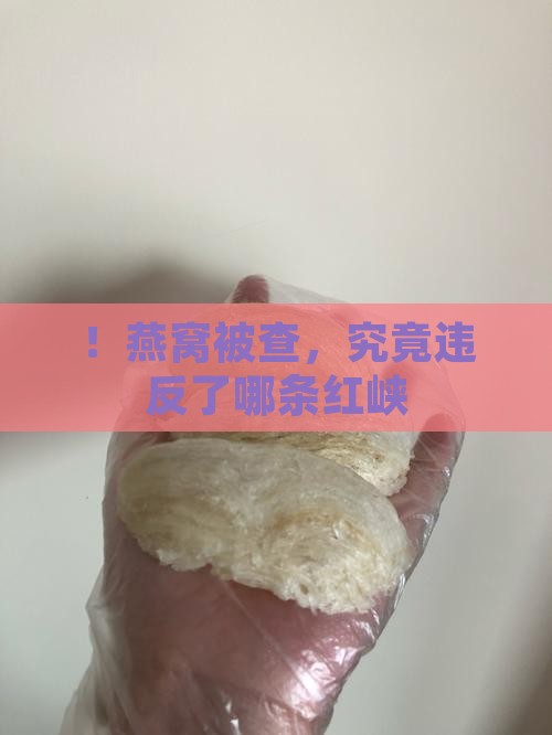！燕窝被查，究竟违反了哪条红峡