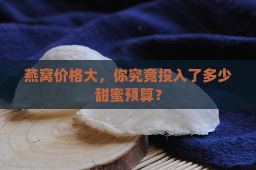 燕窝价格大，你究竟投入了多少甜蜜预算？