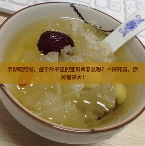 孕期吃燕窝，整个肚子里的宝贝会怎么想？一探究竟，燕窝备货大！