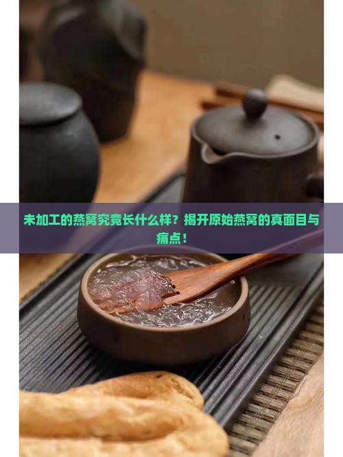 未加工的燕窝究竟长什么样？揭开原始燕窝的真面目与痛点！