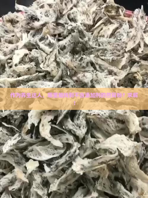作为养生达人，哪里能找到不含添加剂的燕窝粉？求解！