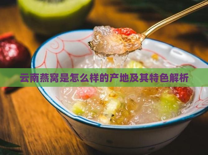云南燕窝是怎么样的产地及其特色解析