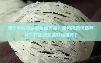 哪个平台购买燕窝最可靠？如何挑选优质燕窝？有哪些知名燕窝推荐？