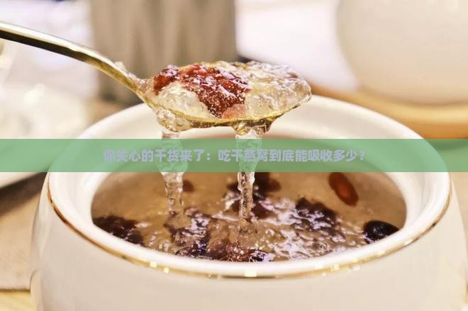你关心的干货来了：吃干燕窝到底能吸收多少？