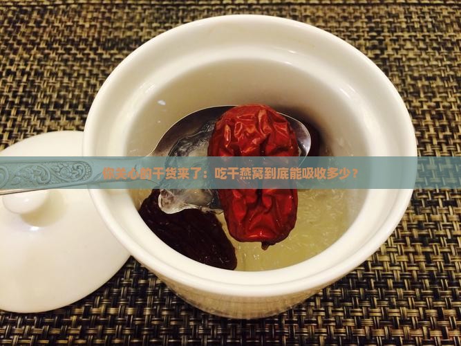 你关心的干货来了：吃干燕窝到底能吸收多少？