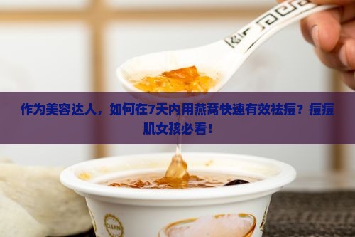 作为美容达人，如何在7天内用燕窝快速有效祛痘？痘痘肌女孩必看！