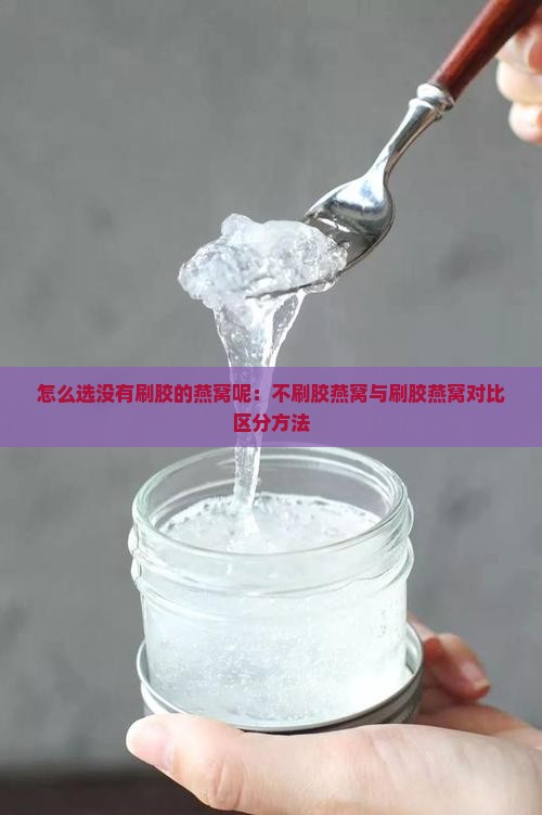 怎么选没有刷胶的燕窝呢：不刷胶燕窝与刷胶燕窝对比区分方法