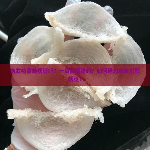 泡发燕窝能瘦腿吗？一周能瘦腿吗？如何通过饮食搭配瘦腿？