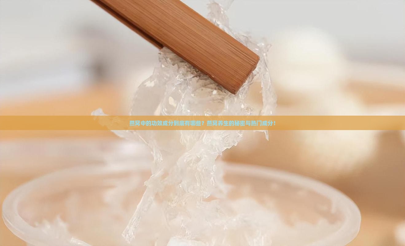 燕窝中的功效成分到底有哪些？燕窝养生的秘密与热门成分！