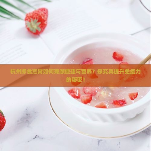 杭州即食燕窝如何兼顾便捷与营养？探究其提升免疫力的秘密！