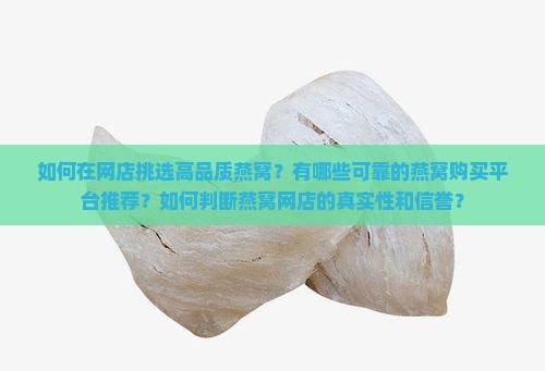 如何在网店挑选高品质燕窝？有哪些可靠的燕窝购买平台推荐？如何判断燕窝网店的真实性和信誉？