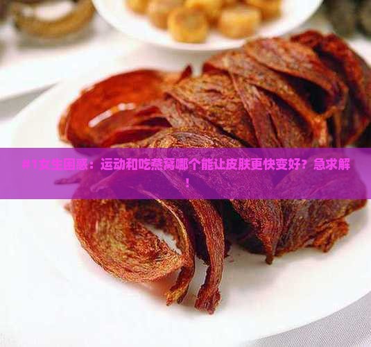 #1女生困惑：运动和吃燕窝哪个能让皮肤更快变好？急求解！