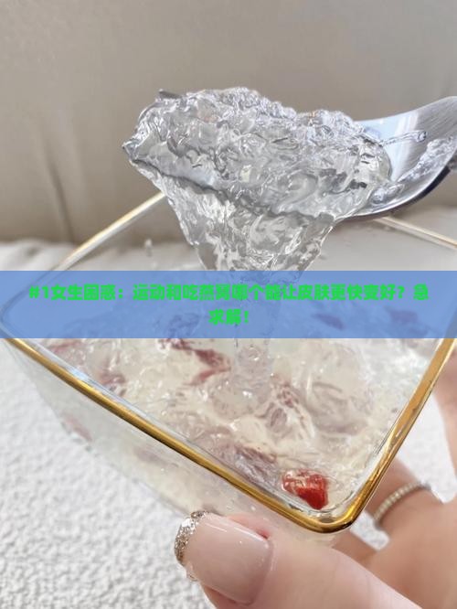 #1女生困惑：运动和吃燕窝哪个能让皮肤更快变好？急求解！