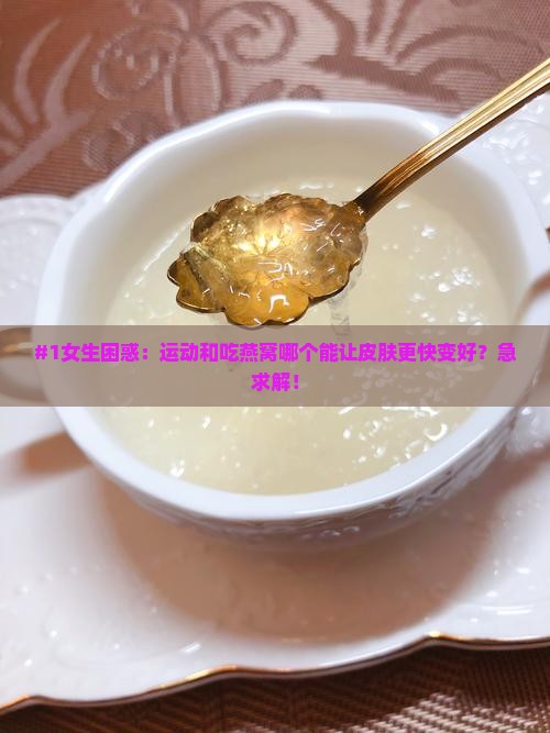 #1女生困惑：运动和吃燕窝哪个能让皮肤更快变好？急求解！