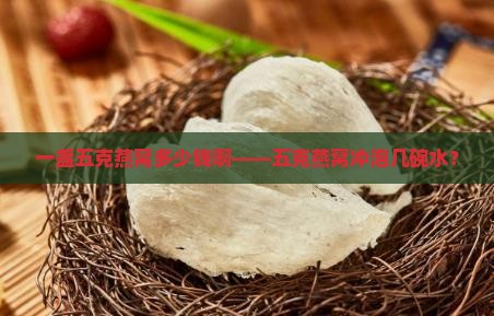 一盏五克燕窝多少钱啊——五克燕窝冲泡几碗水？
